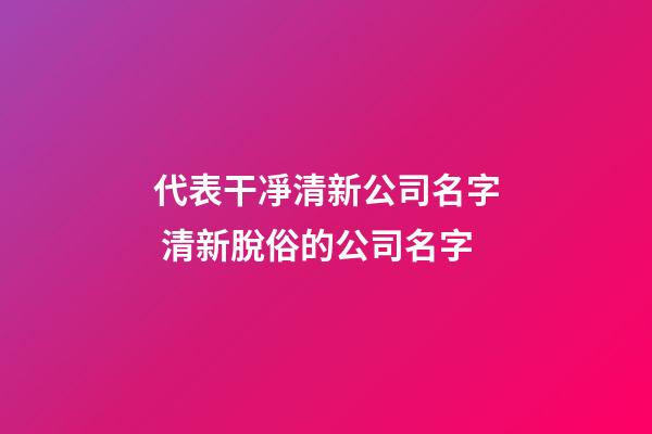 代表干凈清新公司名字 清新脫俗的公司名字-第1張-公司起名-玄機(jī)派